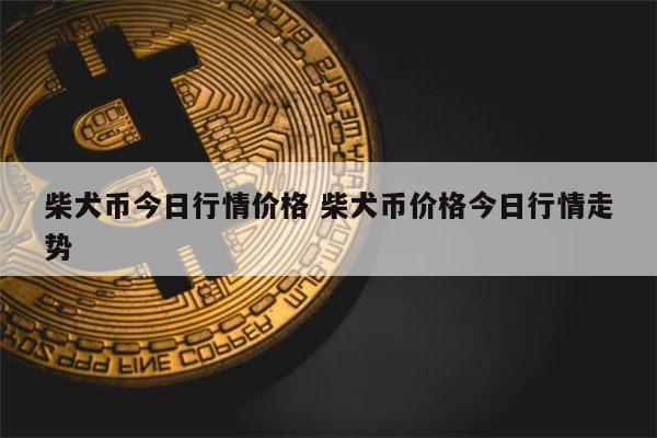 狗币的今日价格(狗币的今日价格火必) 狗币的今日价格(狗币的今日价格火必)