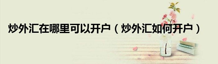 外汇哪里开户(外汇在哪里开户最安全) 外汇哪里开户(外汇在哪里开户最安全)